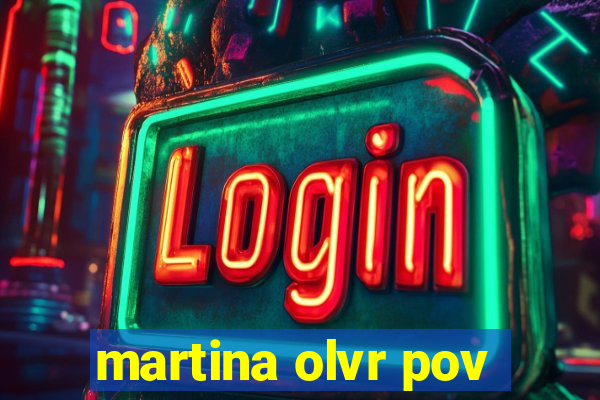 martina olvr pov